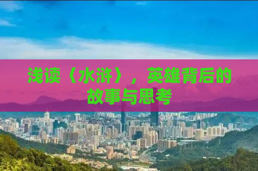 浅读〈水浒〉，英雄背后的故事与思考
